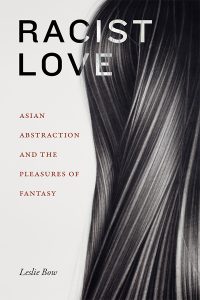 This is the book cover of Leslie Bow's "Racist Love Asian Abstraction and the Pleasures of Fantasy."