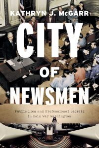 This is the book cover of City of Newsmen: Public Lies and Professional Secrets in Cold War Washington. There is a photograph of a group of reporters taking notes at a press conference.